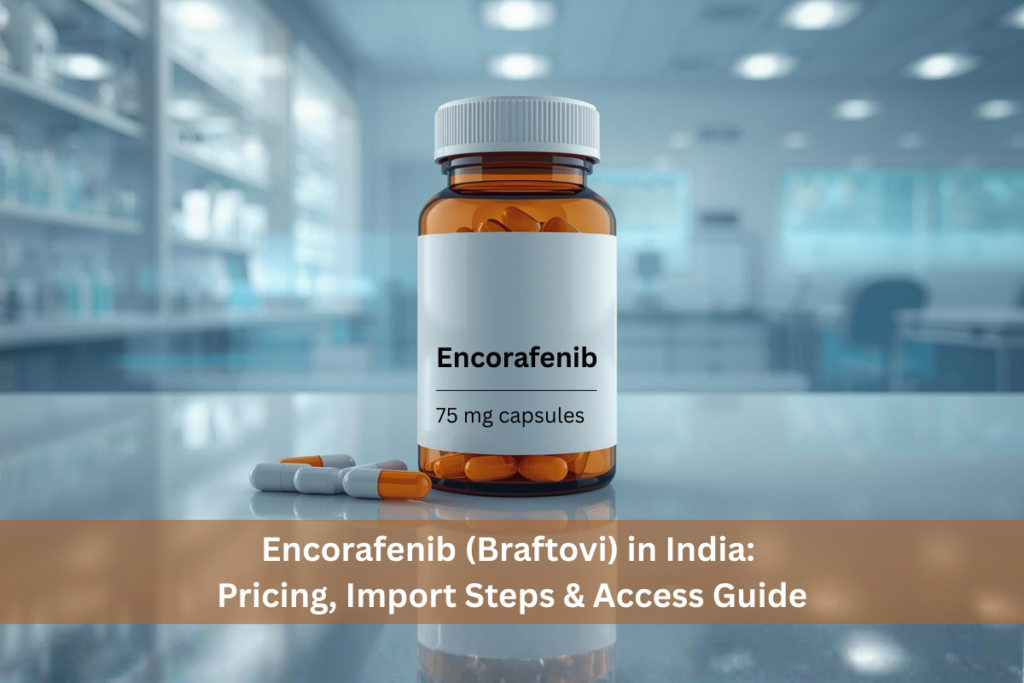 Encorafenib (Braftovi) in India Pricing, Import Steps & Access Guide
